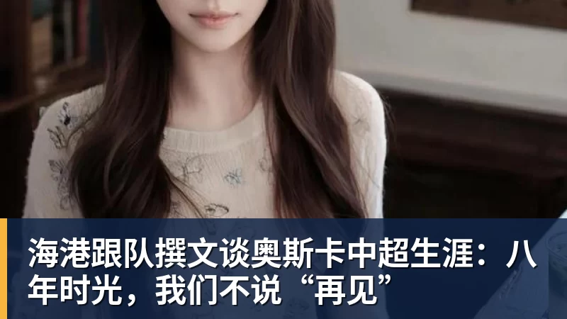 海港跟队撰文谈奥斯卡中超生涯：八年时光，我们不说“再见”
