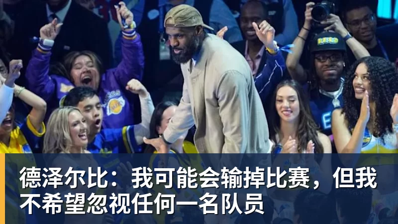 德泽尔比:我可能会输掉比赛,但我不希望忽视任何一名队员