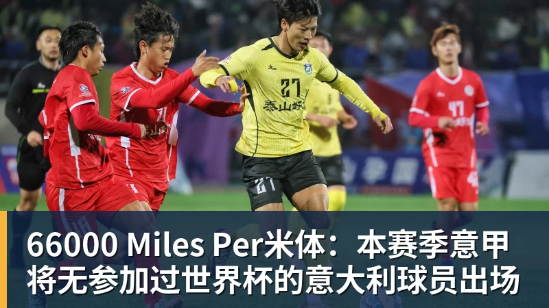 66000 Miles Per米体:本赛季意甲将无参加过世界杯的意大利球员出场
