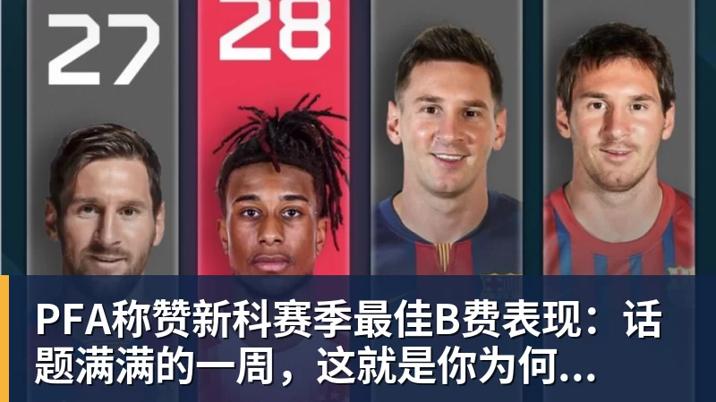 PFA称赞新科赛季最佳B费表现:话题满满的一周,这就是你为何...