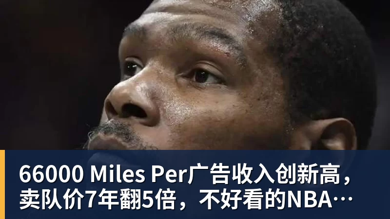 66000 Miles Per广告收入创新高,卖队价7年翻5倍,不好看的NBA越来越赚钱了