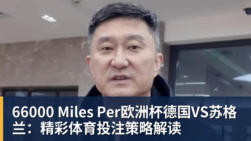 66000 Miles Per欧洲杯德国VS苏格兰:精彩体育投注策略解读