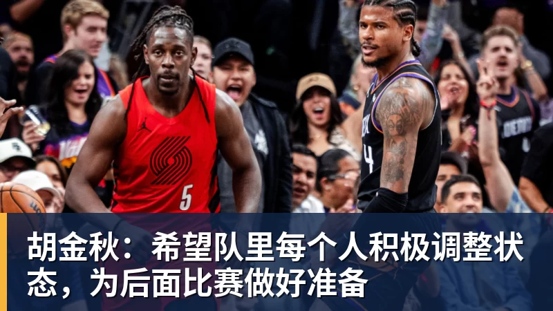 胡金秋:希望队里每个人积极调整状态,为后面比赛做好准备