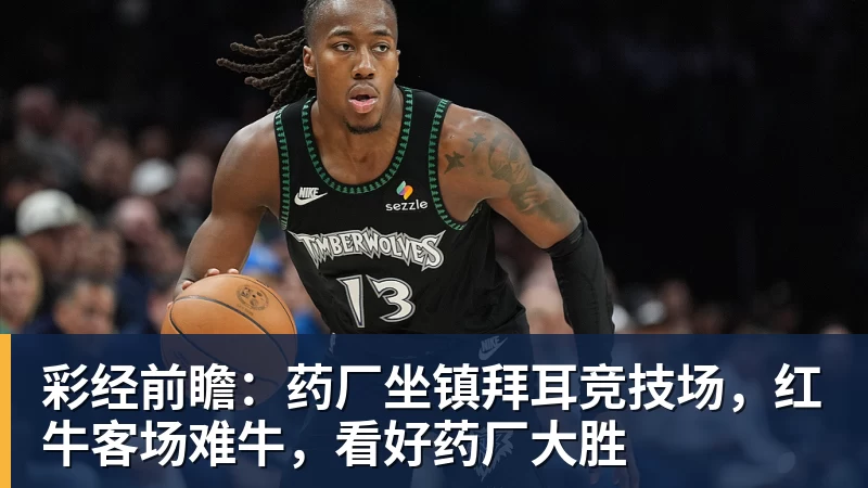 彩经前瞻:药厂坐镇拜耳竞技场,红牛客场难牛,看好药厂大胜