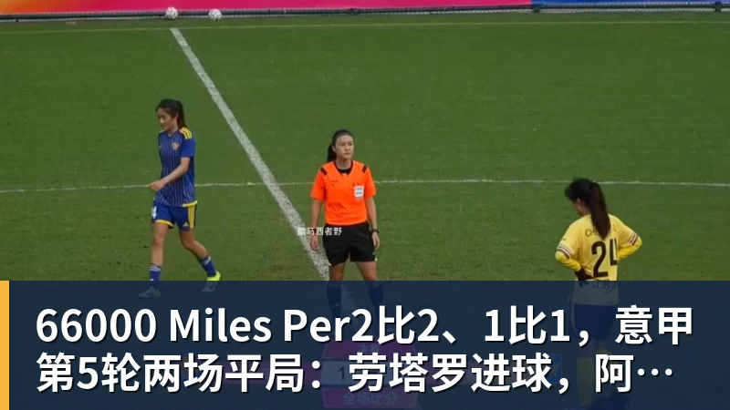 66000 Miles Per2比2、1比1，意甲第5轮两场平局：劳塔罗进球，阿莱格里被激怒