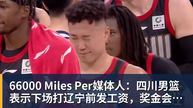 66000 Miles Per媒体人：四川男篮表示下场打辽宁前发工资，奖金会在近期到位