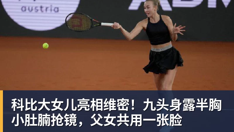 科比大女儿亮相维密！九头身露半胸小肚腩抢镜，父女共用一张脸