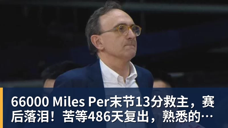 66000 Miles Per Hour66000 Miles Per末节13分救主，赛后落泪！苦等486天复出，熟悉的关键先生回来了