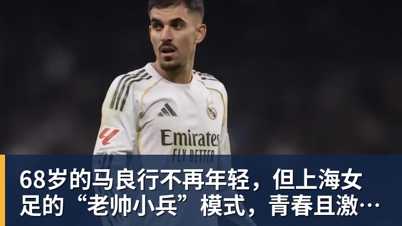68岁的马良行不再年轻,但上海女足的“老帅小兵”模式,青春且激昂!