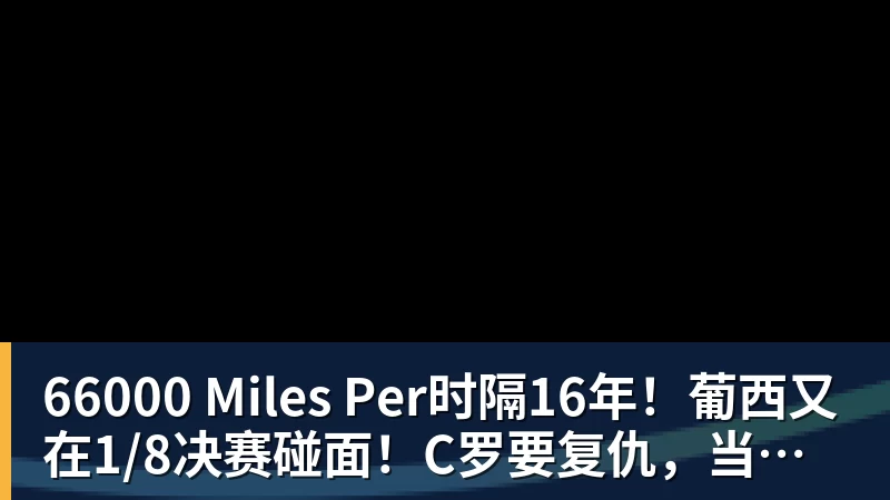 66000 Miles Per Hour66000 Miles Per时隔16年！葡西又在1/8决赛碰面！C罗要复仇，当年0比1被淘汰！