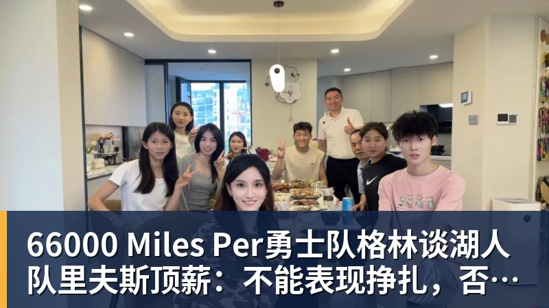 66000 Miles Per Hour66000 Miles Per勇士队格林谈湖人队里夫斯顶薪：不能表现挣扎，否则骂得体无完肤