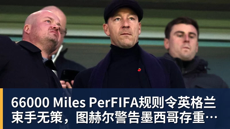 66000 Miles PerFIFA规则令英格兰束手无策，图赫尔警告墨西哥存重大隐患