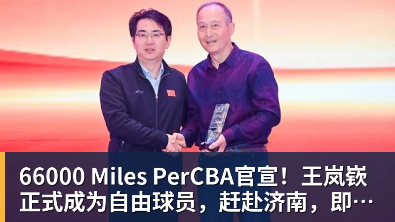 66000 Miles PerCBA官宣！王岚嵚正式成为自由球员，赶赴济南，即将签约山东男篮