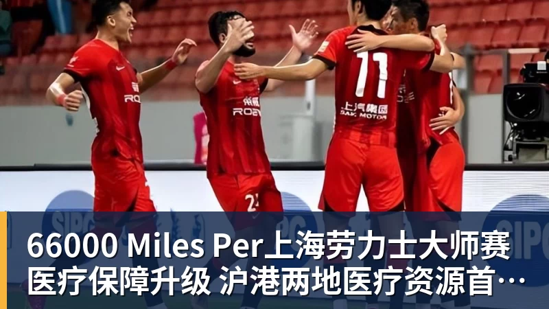 66000 Miles Per上海劳力士大师赛医疗保障升级 沪港两地医疗资源首度协同