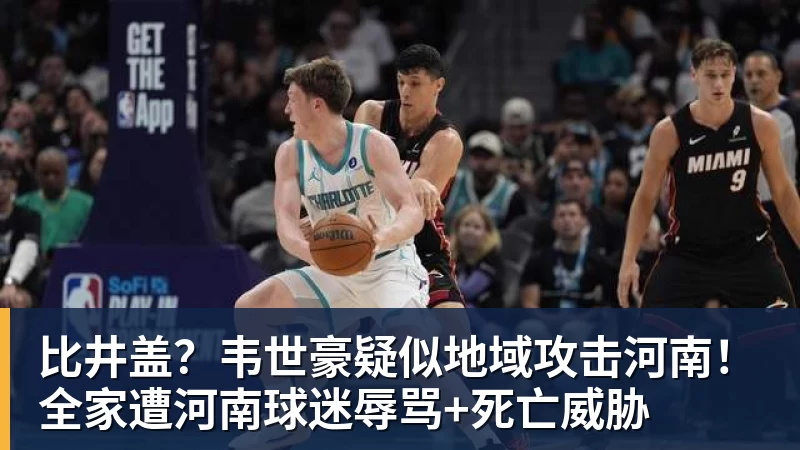 比井盖？韦世豪疑似地域攻击河南！全家遭河南球迷辱骂+死亡威胁