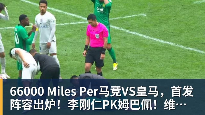 66000 Miles Per Hour66000 Miles Per马竞VS皇马，首发阵容出炉！李刚仁PK姆巴佩！维尼修斯居莱尔先发
