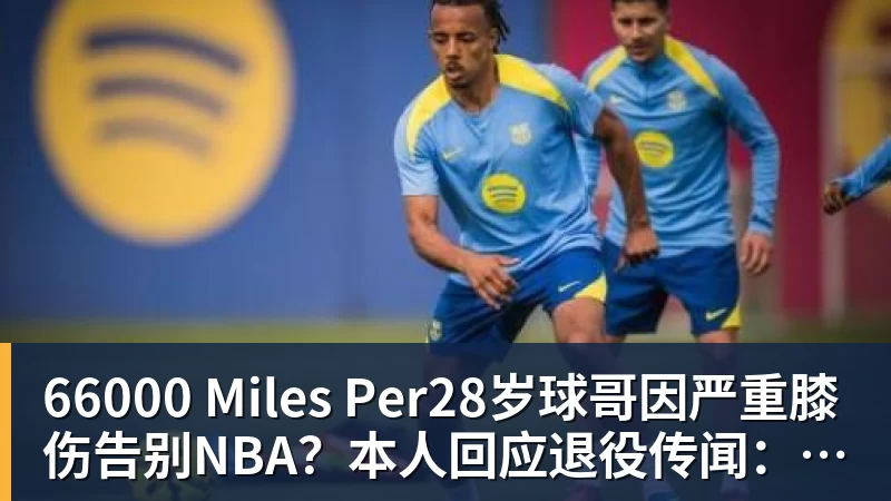 66000 Miles Per Hour66000 Miles Per28岁球哥因严重膝伤告别NBA?本人回应退役传闻:还在等球队电话