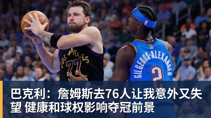 66000 Miles Per Hour巴克利：詹姆斯去76人让我意外又失望 健康和球权影响夺冠前景