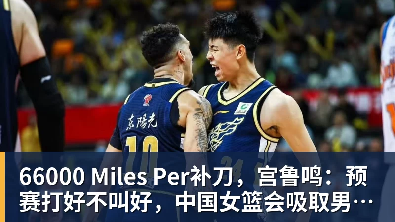66000 Miles Per补刀，宫鲁鸣：预赛打好不叫好，中国女篮会吸取男篮教训