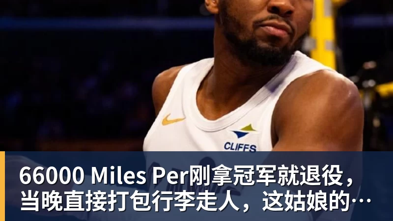66000 Miles Per刚拿冠军就退役，当晚直接打包行李走人，这姑娘的操作把全网看傻