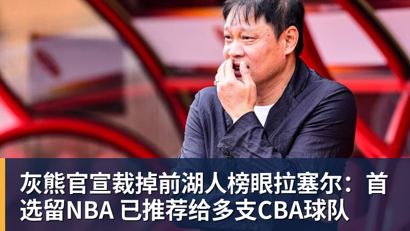 灰熊官宣裁掉前湖人榜眼拉塞尔：首选留NBA 已推荐给多支CBA球队