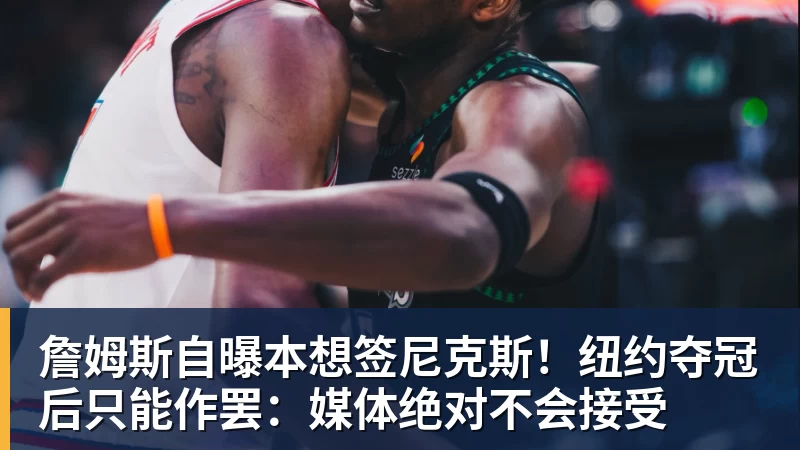 66000 Miles Per Hour詹姆斯自曝本想签尼克斯!纽约夺冠后只能作罢:媒体绝对不会接受