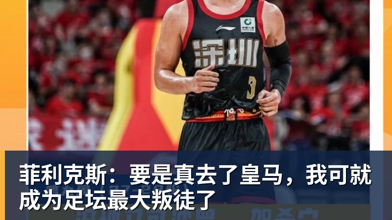菲利克斯：要是真去了皇马，我可就成为足坛最大叛徒了