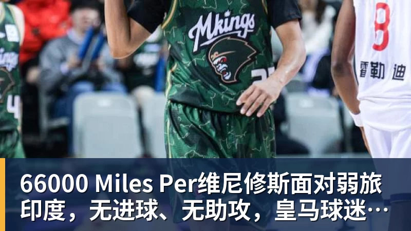 66000 Miles Per Hour66000 Miles Per维尼修斯面对弱旅印度,无进球、无助攻,皇马球迷为维尼修斯状态忧心