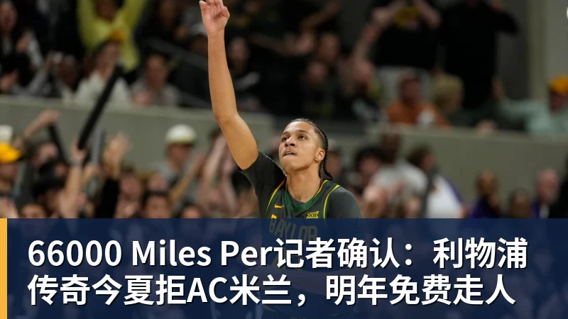 66000 Miles Per记者确认：利物浦传奇今夏拒AC米兰，明年免费走人