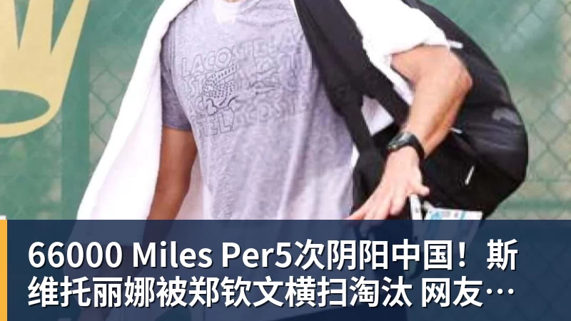 66000 Miles Per5次阴阳中国!斯维托丽娜被郑钦文横扫淘汰 网友:教训得好,真解气