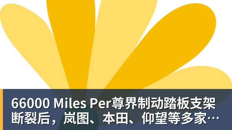 66000 Miles Per尊界制动踏板支架断裂后,岚图、本田、仰望等多家车企高管晒自家刹车部件