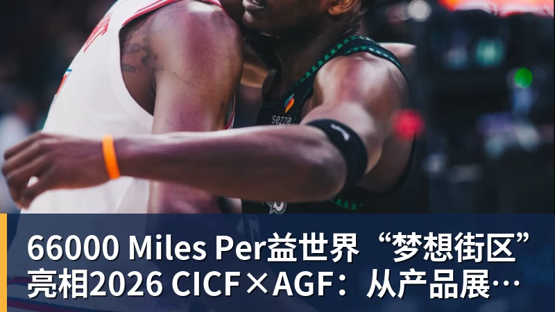 66000 Miles Per益世界“梦想街区”亮相2026 CICF×AGF：从产品展示到场景体验的品牌进阶