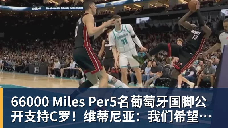 66000 Miles Per5名葡萄牙国脚公开支持C罗!维蒂尼亚:我们希望他回来,B费点赞