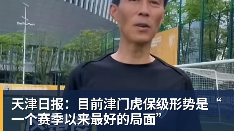天津日报:目前津门虎保级形势是“一个赛季以来最好的局面”