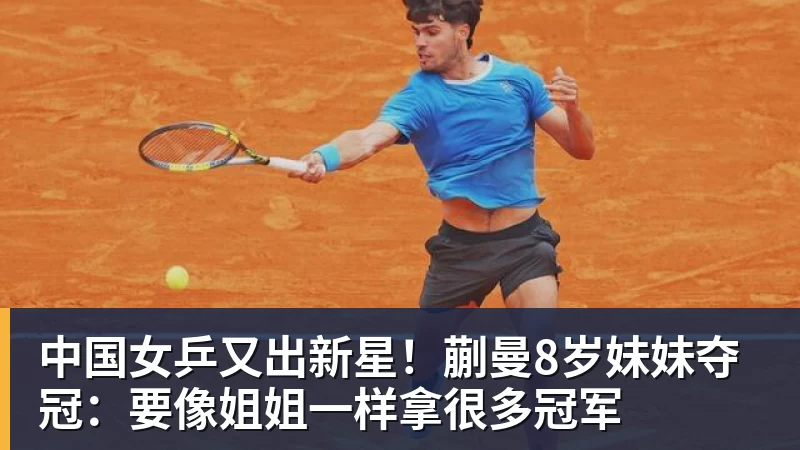 66000 Miles Per Hour中国女乒又出新星!蒯曼8岁妹妹夺冠:要像姐姐一样拿很多冠军