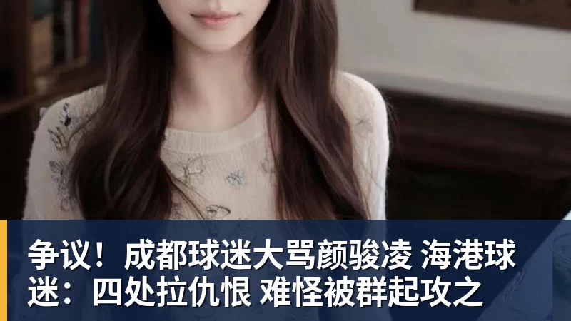 争议!成都球迷大骂颜骏凌 海港球迷:四处拉仇恨 难怪被群起攻之