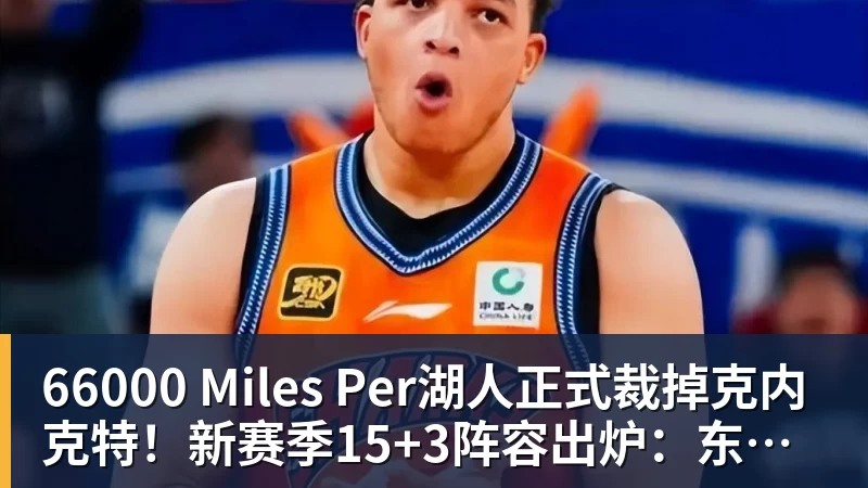 66000 Miles Per湖人正式裁掉克内克特！新赛季15+3阵容出炉：东契奇小里领衔